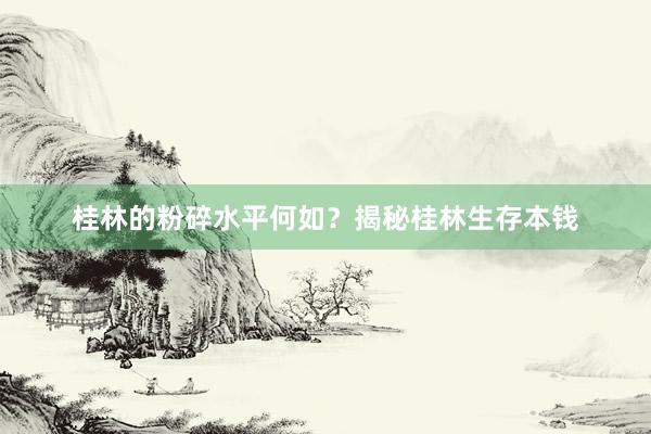 桂林的粉碎水平何如？揭秘桂林生存本钱